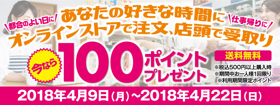 あなたの好きな時間にオンラインストアで注文、店頭で受け取り。いまなら100ポイントプレゼント！