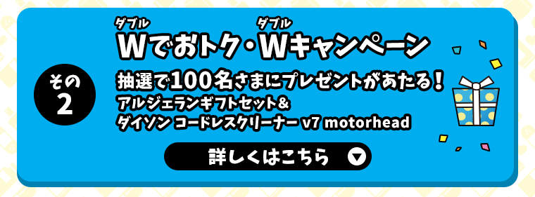 その2 Wでおトク・Wキャンペーン抽選で100名さまにプレゼントがあたる！アルジェランギフトセット＆ダイソン コードレスクリーナー v7 motorhead