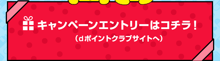 キャンペーンエントリーはコチラ！（ｄポイントクラブサイトへ）