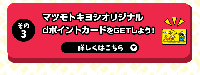その3 マツモトキヨシオリジナルdポイントカードをGETしよう！