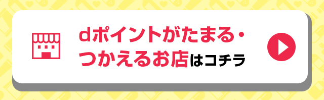 dポイントがたまる・つかえるお店はコチラ