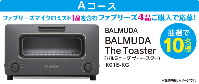 Aコース：BALMUDA The Toaster バルミューダ ザ・トースター／抽選で10名様／ファブリーズマイクロミスト1品を含むファブリーズ4品ご購入で応募！