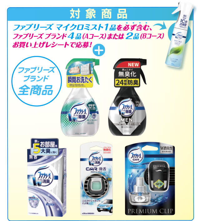 対象商品：ファブリーズ マイクロミスと1品を必ず含む、ファブリーズブランド4品(Aコース)または2品(Bコース)お買い上げレシートで応募！