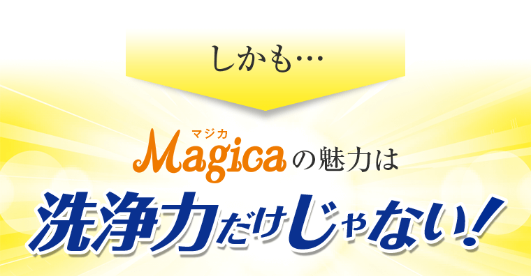 しかも…Magicaの魅力は洗浄力だけじゃない！