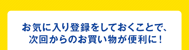 お気に入り登録をしておくことで次回からのお買い物が便利に
