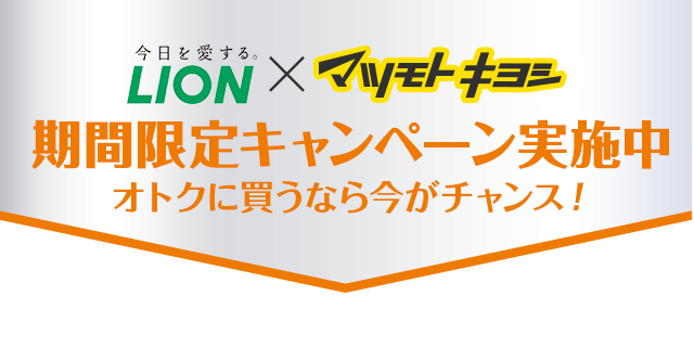 LION×マツモトキヨシ期間限定キャンペーン実施中 オトクに買うなら今がチャンス