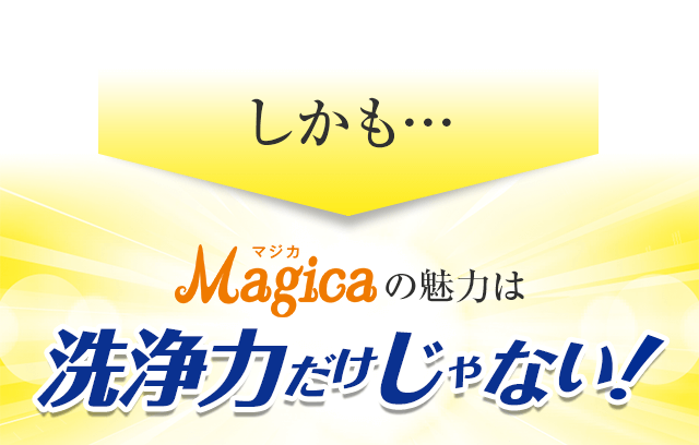 しかも…Magicaの魅力は洗浄力だけじゃない！
