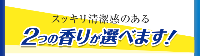 スッキリ清潔感のある2つの香りが選べます