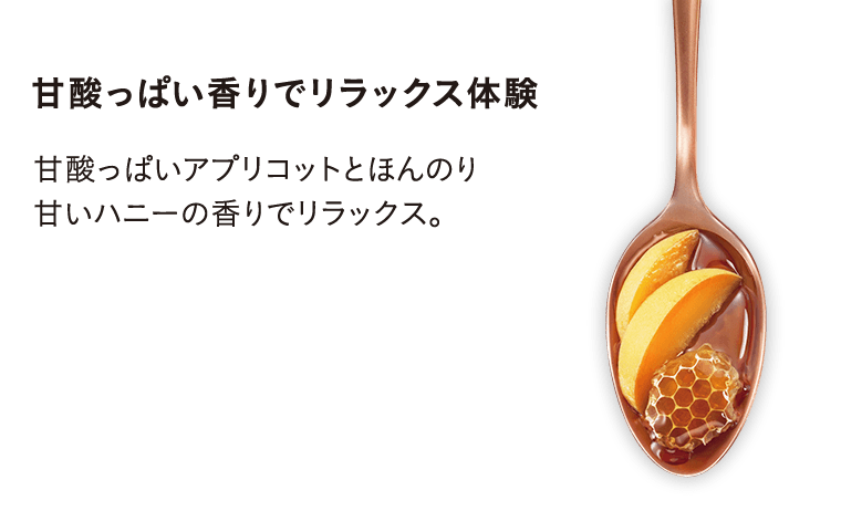 甘酸っぱい香りでリラックス体験/甘酸っぱいアプリコットとほんのり甘いハニーの香りでリラックス。