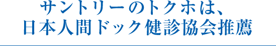 サントリーのトクホは、日本人間ドックは健診協会推薦