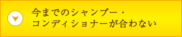 今までのシャンプー・コンディショナーが合わない