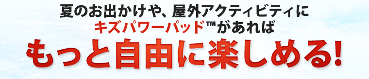 キズパワーパッドがあればもっと自由に楽しめる！