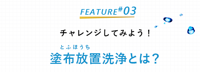 チャレンジしてみよう！塗布放置洗浄とは？
