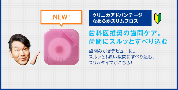 クリニカアドバンテージなめらかスリムフロス 歯科医推奨の歯間ケア。歯間にスルッとすべり込む 歯間みがきデビューに。スルッと！狭い隙間にすべり込む、スリムタイプがこちら！