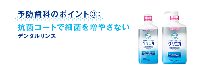 予防歯科のポイント③：抗菌コートで細菌を増やさない デンタルリンス