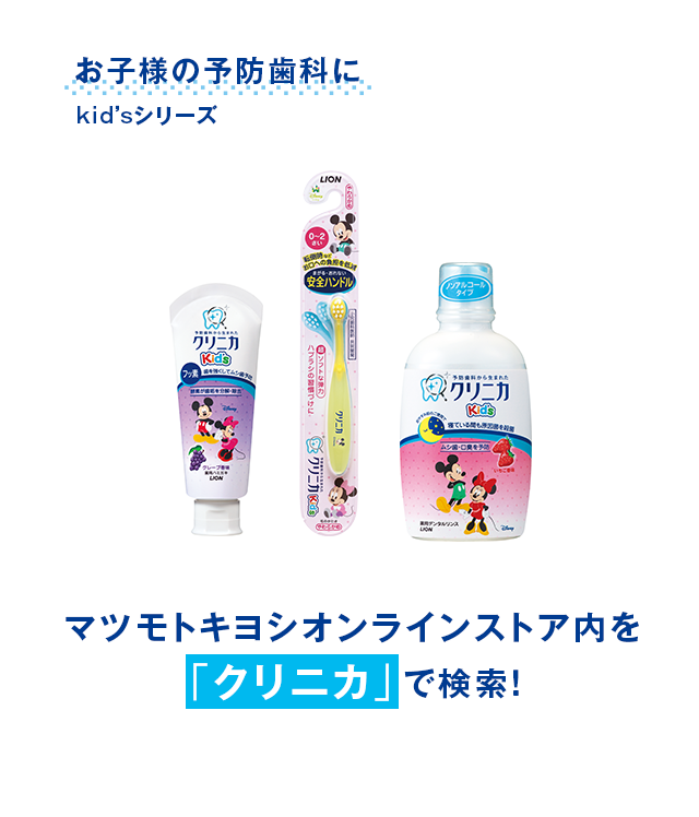 お子様の予防歯科にkid’sシリーズ マツモトキヨシオンラインストア内を「クリニカ」で検索！