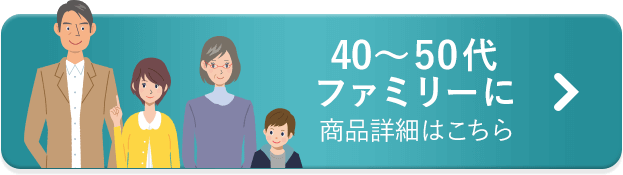 40∼50代ファミリーに 商品詳細はこちら