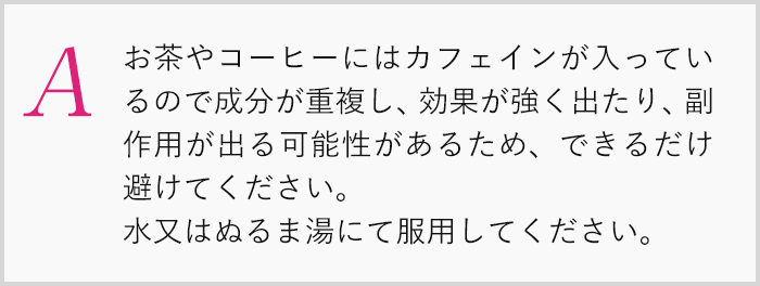 水またはぬるま湯にて服用してください。