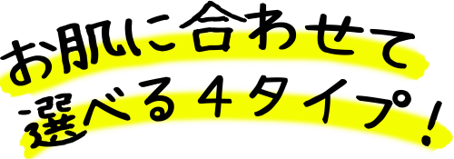 お肌に合わせて選べる４タイプ！