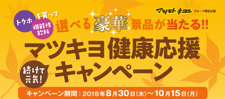 トクホ／機能性飲料を買って選べる豪華景品が当たる!!続けて元気！マツキヨ健康応援キャンペーン　キャンペーン期間：2018年8月30日（木）～10月15日（月）