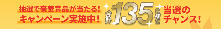 抽選で豪華賞品が当たる！キャンペーン実施中！合計135名様に当選のチャンス！