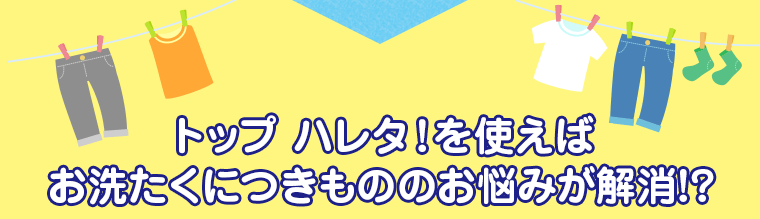 トップ ハレタ!を使えばお洗たくにつきもののお悩みが解消!?