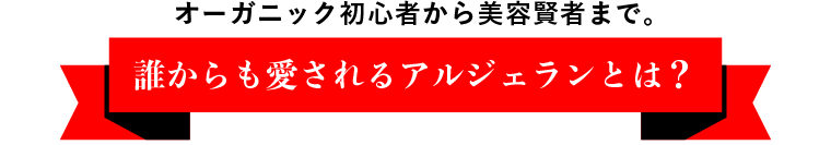 オーガニック初心者から美容賢者まで　誰からも愛されるアルジェランとは？