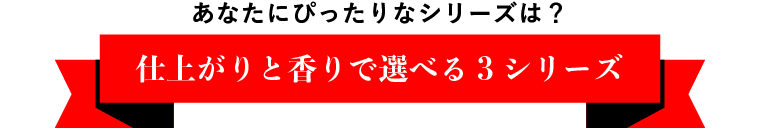 あなたにぴったりなシリーズは？　仕上がりと香りで選べる3シリーズ
