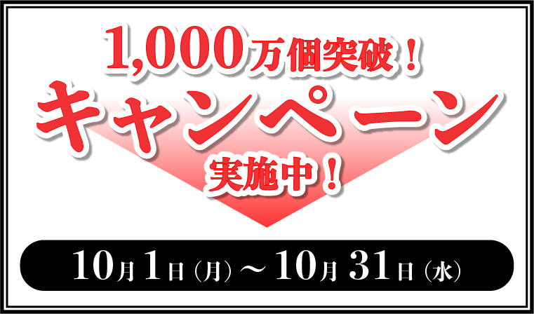 1,000万個突破キャンペーン実施中！10月1日(月)〜10月31日(水)