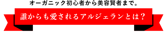 オーガニック初心者から美容賢者まで　誰からも愛されるアルジェランとは？