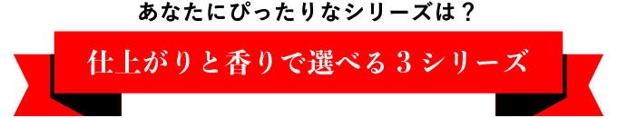あなたにぴったりなシリーズは？　仕上がりと香りで選べる3シリーズ