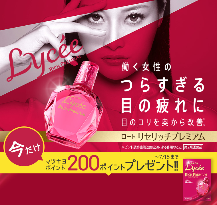 Lycee RICH PREMIUM 働く女性のつらすぎる目の疲れに 目のコリを奥から改善※。 ロート リセリッチプレミアム ※ピント調節機能改善成分による作用のこと 第2類医薬品 マツモトキヨシグループ限定発売