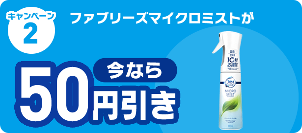 キャンペーン2 ファブリーズマイクロミストが  今なら50円引き