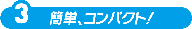  簡単、コンパクト！
