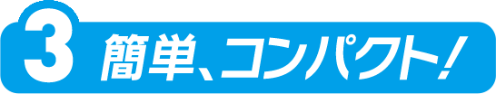  簡単、コンパクト！