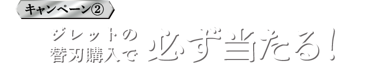 キャンペーン2 ジレットの替刃購入で必ず当たる！
