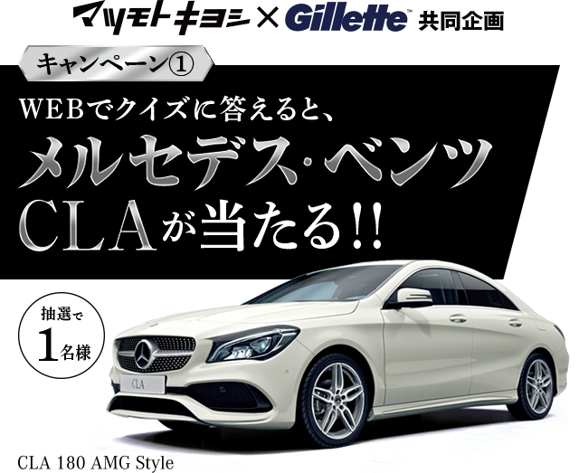 マツモトキヨシ×Gillette™ 共同企画 キャンペーン1 WEBでクイズに答えると!! WEBでクイズに答えると、メルセデス･ベンツCLAが当たる 抽選で1名様