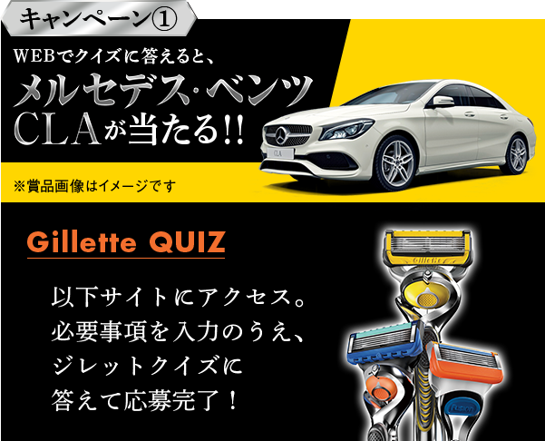 キャンペーン1 WEBでクイズに答えると、メルセデス･ベンツCLAが当たる!! 以下サイトにアクセス。必要事項を入力のうえ、ジレットクイズに答えて応募完了！