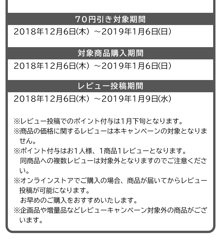 70円引き対象期間：2018年12月6日〜2019年1月6日　対象商品購入期間：2018年12月6日〜2019年1月6日　レビュー投稿期間：：2018年12月6日〜2019年1月9日