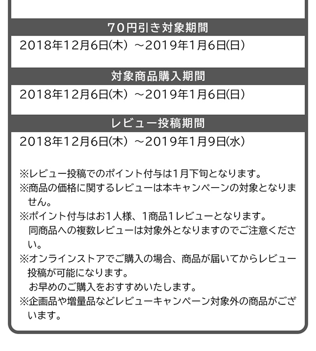 70円引き対象期間：2018年12月6日〜2019年1月6日　対象商品購入期間：2018年12月6日〜2019年1月6日　レビュー投稿期間：：2018年12月6日〜2019年1月9日
