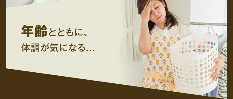 年齢とともに、体調が気になる...