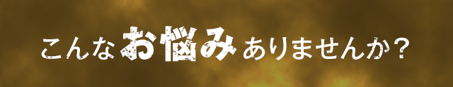 こんなお悩みありませんか？