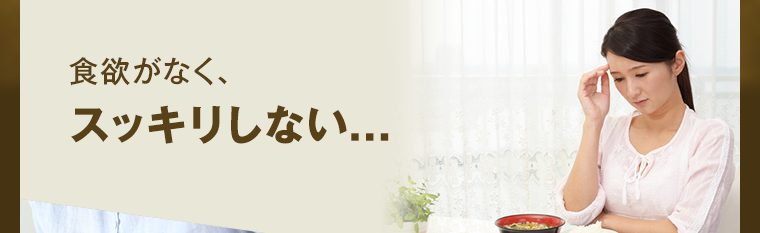 食欲がなく、スッキリしない...