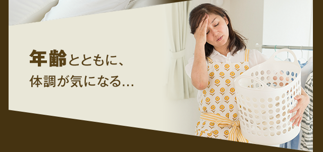 年齢とともに、体調が気になる...