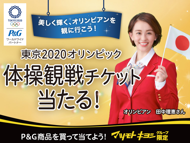 美しく輝く、オリンピアンを観に行こう！東京2020オリンピック体操観戦チケット当たる！P＆G商品を買って当てよう！マツモト キヨシグループ限定　オリンピアン 田中理恵さん