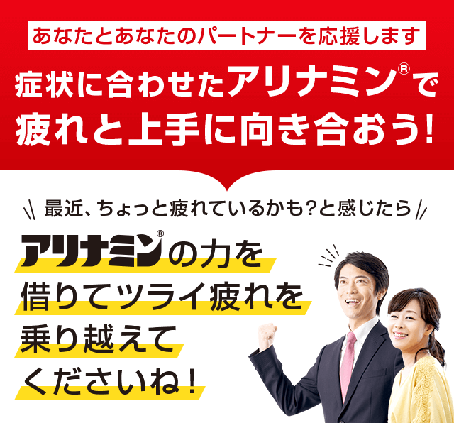 症状に合わせたアリナミン®で疲れと上手に向き合おう！