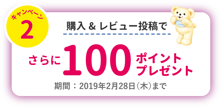 キャンペーン2　購入&レビュー投稿で　さらに100ポイントプレゼント　期間 ： 2019年2月28日（木）まで