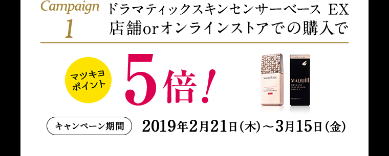 Campaign1 ドラマティックスキンセンサーベース EX 店舗orオンラインストアでの購入でマツキヨポイント5倍!キャンペーン期間2019年2月21日(木)~3月15日(金)