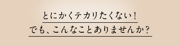とにかくテカリたくない!でも、こんなことありませんか?