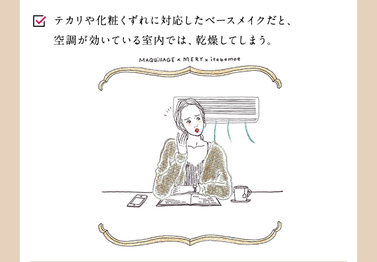 テカリや化粧くずれに対応したベースメイクだと、空調が効いている室内では、乾燥してしまう。